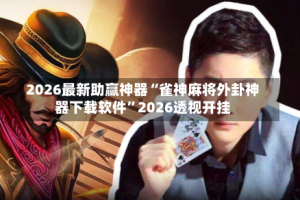 2026最新助赢神器“雀神麻将外卦神器下载软件”2026透视开挂