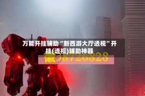 万能开挂辅助“新西游大厅透视”开挂(透视)辅助神器