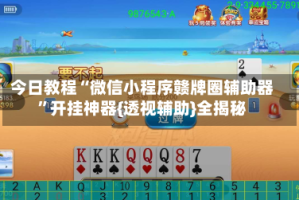 今日教程“微信小程序赣牌圈辅助器”开挂神器{透视辅助}全揭秘