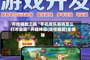 开挂辅助工具“手机微乐麻将怎么打才会赢”开挂神器{透视辅助}全揭秘