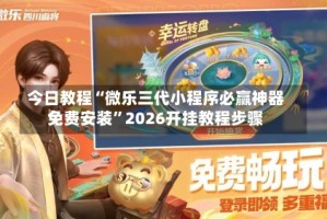 今日教程“微乐三代小程序必赢神器免费安装”2026开挂教程步骤