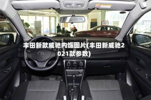 丰田新款威驰内饰图片(丰田新威驰2021款参数)