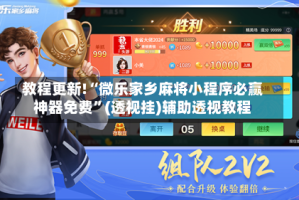 教程更新!“微乐家乡麻将小程序必赢神器免费”(透视挂)辅助透视教程