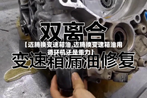 【迈腾换变速箱油,迈腾换变速箱油用循环机还是重力】
