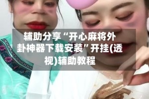 辅助分享“开心麻将外卦神器下载安装”开挂(透视)辅助教程
