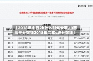 【2018年山西2b什么时候录取,山西高考分数线2018年二本c段分数线】