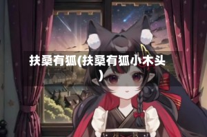 扶桑有狐(扶桑有狐小木头)