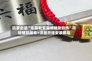 玩家必读“乐禧乾安麻将辅助软件”开挂辅助脚本+详细开挂安装教程