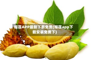 榴莲APP最新下载免费(榴莲app下载安装免费下)