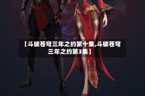 【斗破苍穹三年之约第十集,斗破苍穹三年之约第3集】