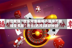 指定教程“微乐河南麻将小程序万能挂免费版”开挂(透视)辅助神器