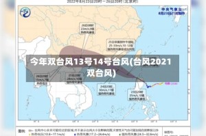 今年双台风13号14号台风(台风2021双台风)