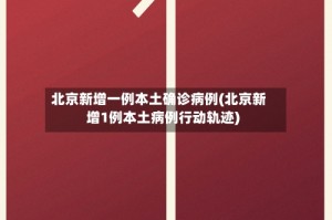 北京新增一例本土确诊病例(北京新增1例本土病例行动轨迹)