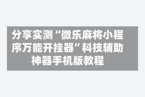 分享实测“微乐麻将小程序万能开挂器”科技辅助神器手机版教程