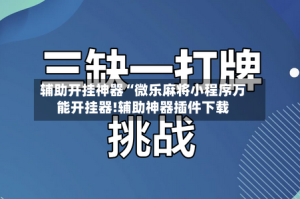辅助开挂神器“微乐麻将小程序万能开挂器!辅助神器插件下载