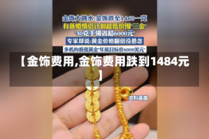 【金饰费用,金饰费用跌到1484元】