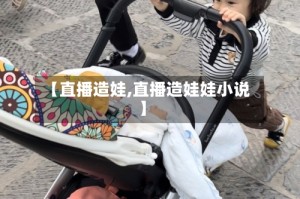 【直播造娃,直播造娃娃小说】