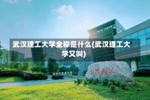 武汉理工大学全称是什么(武汉理工大学又叫)