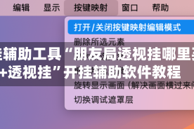 开挂辅助工具“朋友局透视挂哪里买+透视挂”开挂辅助软件教程