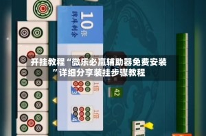 开挂教程“微乐必赢辅助器免费安装”详细分享装挂步骤教程