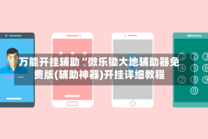 万能开挂辅助“微乐锄大地辅助器免费版(辅助神器)开挂详细教程