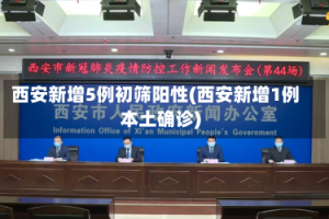 西安新增5例初筛阳性(西安新增1例本土确诊)