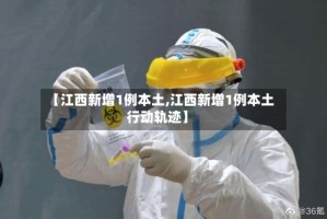 【江西新增1例本土,江西新增1例本土行动轨迹】