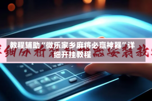 教程辅助“微乐家乡麻将必赢神器”详细开挂教程