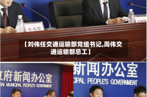 【刘伟任交通运输部党组书记,周伟交通运输部总工】