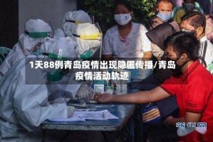 1天88例青岛疫情出现隐匿传播/青岛疫情活动轨迹