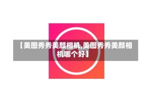 【美图秀秀美颜相机,美图秀秀美颜相机哪个好】