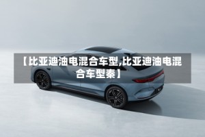 【比亚迪油电混合车型,比亚迪油电混合车型秦】