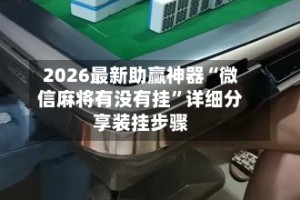 2026最新助赢神器“微信麻将有没有挂”详细分享装挂步骤