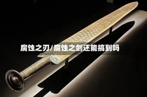 腐蚀之刃/腐蚀之剑还能搞到吗