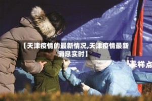【天津疫情的最新情况,天津疫情最新消息实时】