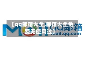 【qq邮箱大全,邮箱大全免费无使用过】