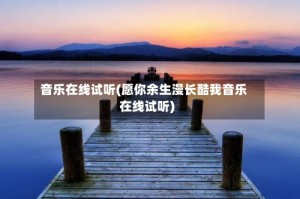音乐在线试听(愿你余生漫长酷我音乐在线试听)