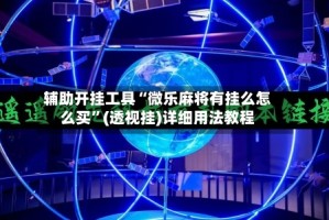 辅助开挂工具“微乐麻将有挂么怎么买”(透视挂)详细用法教程