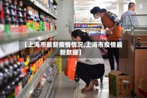 【上海市最新疫情情况,上海市疫情最新数据】