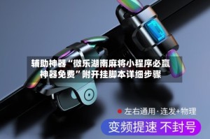 辅助神器“微乐湖南麻将小程序必赢神器免费”附开挂脚本详细步骤