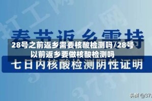 28号之前返乡需要核酸检测吗/28号以前返乡要做核酸检测吗