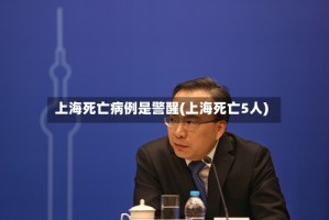 上海死亡病例是警醒(上海死亡5人)