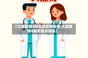【大连新增2例无症状感染者,大连新增4例无症状感染】