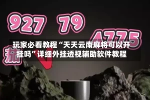 玩家必看教程“天天云南麻将可以开挂吗”详细外挂透视辅助软件教程