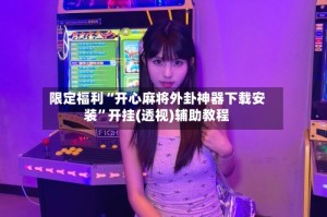 限定福利“开心麻将外卦神器下载安装”开挂(透视)辅助教程