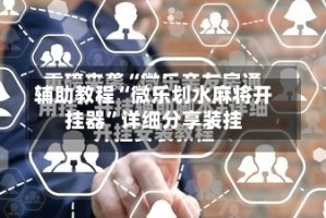 辅助教程“微乐划水麻将开挂器”详细分享装挂