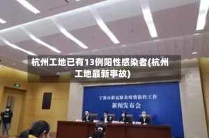 杭州工地已有13例阳性感染者(杭州工地最新事故)
