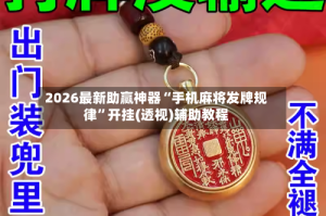 2026最新助赢神器“手机麻将发牌规律”开挂(透视)辅助教程