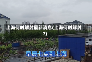 上海何时解封最新消息(上海何时解封?)