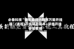 必备科技“微乐麻将小程序万能开挂器”(透视)开挂辅助脚本+详细开挂安装教程